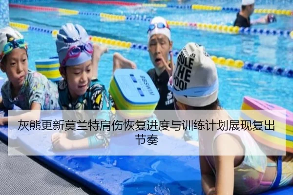 灰熊更新莫兰特肩伤恢复进度与训练计划展现复出节奏