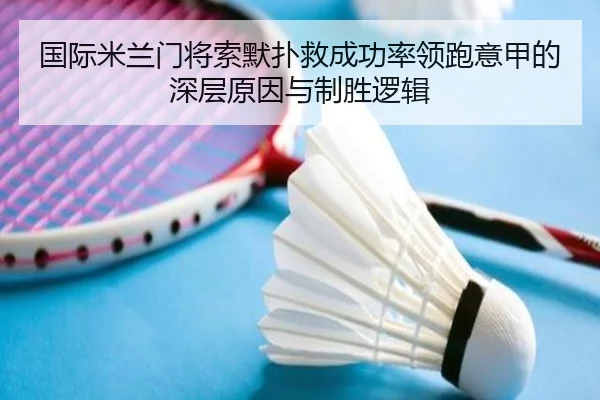 国际米兰门将索默扑救成功率领跑意甲的深层原因与制胜逻辑