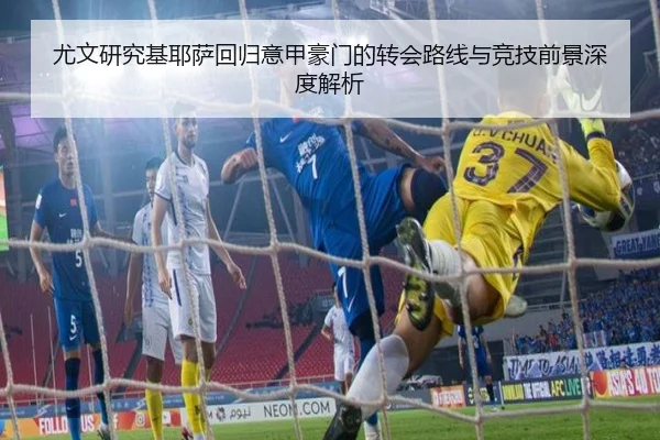 尤文研究基耶萨回归意甲豪门的转会路线与竞技前景深度解析