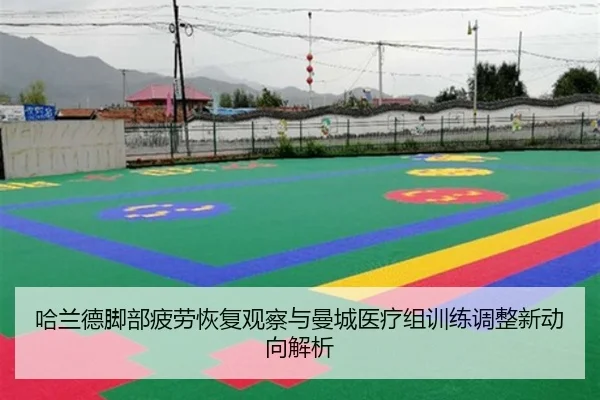 哈兰德脚部疲劳恢复观察与曼城医疗组训练调整新动向解析