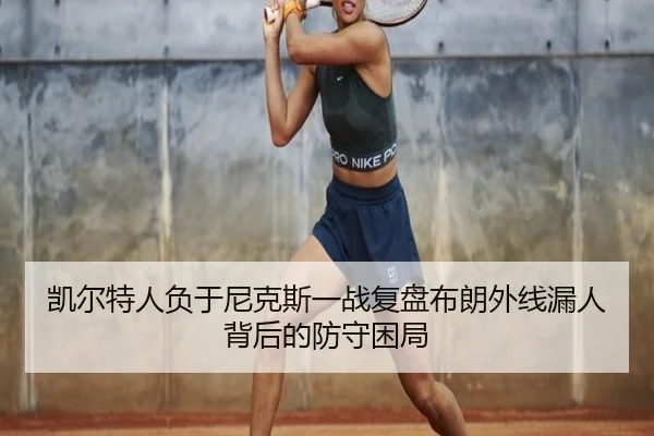 凯尔特人负于尼克斯一战复盘布朗外线漏人背后的防守困局